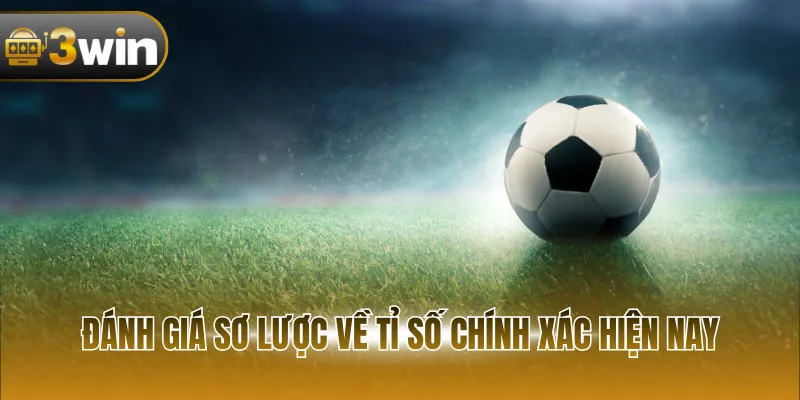 Đánh giá sơ lược về tỉ số chính xác hiện nay