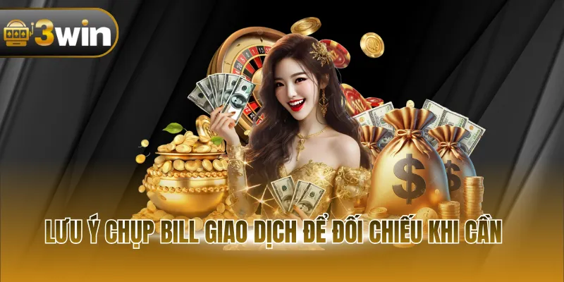 Lưu ý chụp bill giao dịch để đối chiếu khi cần