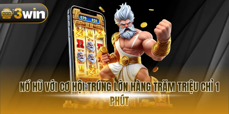 Nổ hũ với cơ hội trúng lớn hàng trăm triệu chỉ 1 phút