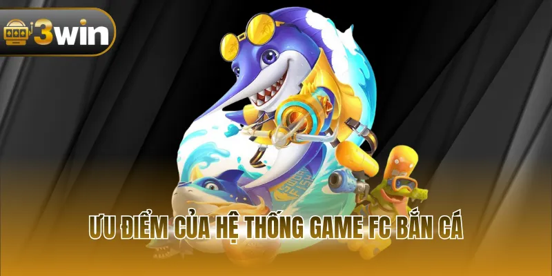 Ưu điểm của hệ thống game FC bắn cá